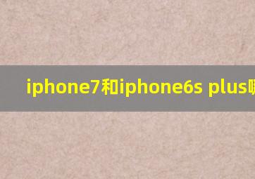 iphone7和iphone6s plus哪个好